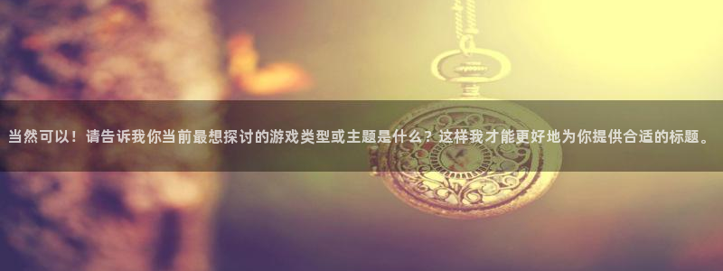 当然可以！请告诉我你当前最想探讨的游戏类型或主题是什么？这样