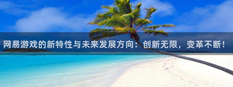 欧陆娱乐绑银行卡安全吗知乎：网易游戏的新特性与未来发展方向：