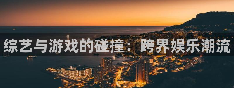 欧陆娱乐官网下载：综艺与游戏的碰撞：跨界娱乐潮流