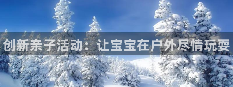 欧陆娱乐平台股东有哪些：创新亲子活动：让宝宝在户外尽情玩耍