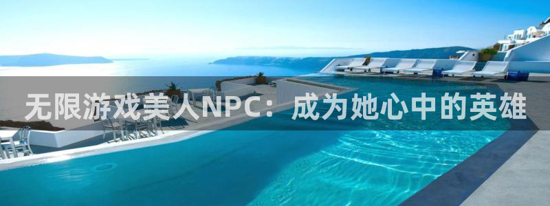 欧陆娱乐官网网页版登录入口：无限游戏美人NPC：成为她心中的