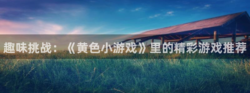 欧陆娱乐产品展示中心：趣味挑战：《黄色小游戏》里的精彩游戏推